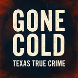 Gone Cold - Texas True Crime podcast artwork